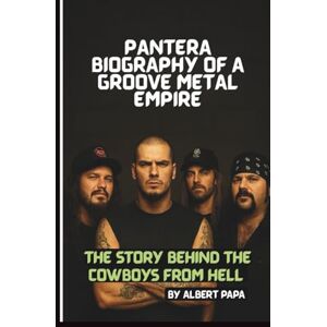 PAPA, ALBERT PANTERA: BIOGRAPHY OF A GROOVE METAL EMPIRE: THE STORY BEHIND COWBOYS FROM HELL PAPA, ALBERT PANTERA: BIOGRAPHY OF A GROOVE METAL EMPIRE: THE STORY BEHIND COWBOYS FROM HELL