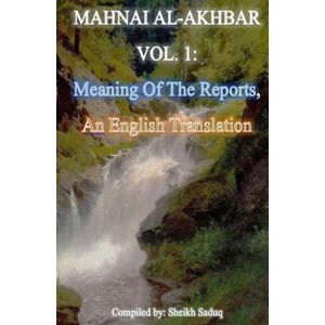 Saduq, Sheikh Mahnai Al-Akhbar Vol. 1 by Sheikh Saduq: An English Translation, "Meaning Of The Reports Saduq, Sheikh Mahnai Al-Akhbar Vol. 1 by Sheikh Saduq: An English Translation, "Meaning Of The Reports