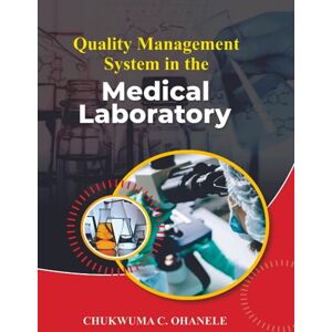 OHANELE, CHUKWUMA QUALITY MANAGEMENT SYSTEM IN THE MEDICAL LABORATORY OHANELE, CHUKWUMA QUALITY MANAGEMENT SYSTEM IN THE MEDICAL LABORATORY