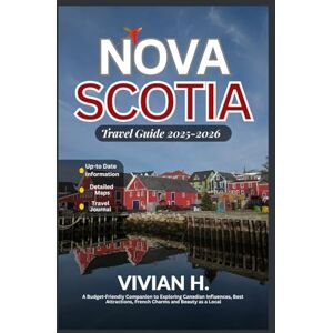 H., Vivian Nova Scotia Travel Guide 2025-2026: A Budget-Friendly Companion to Exploring Canadian Influences, Best Attractions, French Charms and Beauty as a Local H., Vivian Nova Scotia Travel Guide 2025-2026: A Budget-Friendly Companion to Exploring Canadian Influences, Best Attractions, French Charms and Beauty as a Local