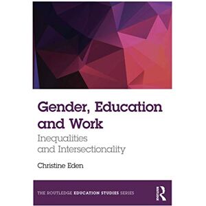 Eden, Christine Gender, Education and Work: Inequalities and Intersectionality (The Routledge Education Studies Series) Eden, Christine Gender, Education and Work: Inequalities and Intersectionality (The Routledge Education Studies Series)