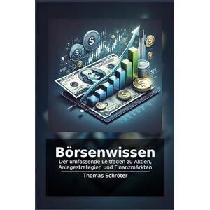 Schröter, Thomas Börsenwissen: Der umfassende Leitfaden zu Aktien, Anlagestrategien und Finanzmärkten Schröter, Thomas Börsenwissen: Der umfassende Leitfaden zu Aktien, Anlagestrategien und Finanzmärkten