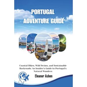 Ashen, Eleanor PORTUGAL ADVENTURE GUIDE: Coastal Hikes, Wild Swims, and Sustainable Backroads: An Insider's Guide to Portugal’s Natural Wonders Ashen, Eleanor PORTUGAL ADVENTURE GUIDE: Coastal Hikes, Wild Swims, and Sustainable Backroads: An Insider's Guide to Portugal’s Natural Wonders