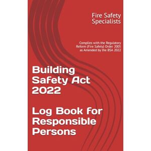 Specialists, Fire Safety Building Safety Act 2022 Log Book for Responsible Persons: Complies with the Regulatory Reform (Fire Safety) Order 2005 as Amended by the BSA 2022 Specialists, Fire Safety Building Safety Act 2022 Log Book for Responsible Persons: Complies with the Regulatory Reform (Fire Safety) Order 2005 as Amended by the BSA 2022