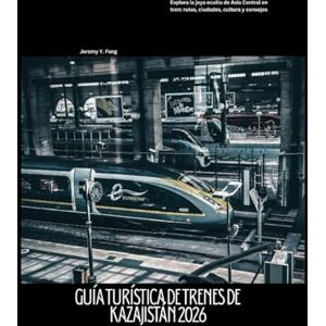 Feng, Jeremy Y. Guía turística de trenes de Kazajistán 2026: Explora la joya oculta de Asia Central en tren: rutas, ciudades, cultura y consejos (Railway Journeys: The 2026 Train Travel Guide Collection) Feng, Jeremy Y. Guía turística de trenes de Kazajistán 2026: Explora la joya oculta de Asia Central en tren: rutas, ciudades, cultura y consejos (Railway Journeys: The 2026 Train Travel Guide Collection)
