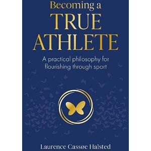 Halsted, Laurence Becoming a True Athlete: A Practical Philosophy for Flourishing Through Sport Halsted, Laurence Becoming a True Athlete: A Practical Philosophy for Flourishing Through Sport