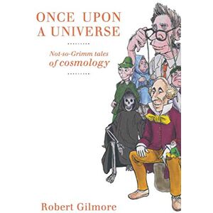 Gilmore, Robert Once Upon a Universe: Not-so-Grimm tales of cosmology Gilmore, Robert Once Upon a Universe: Not-so-Grimm tales of cosmology
