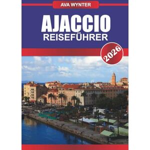 WYNTER, AVA AJACCIO REISEFÜHRER 2026: Entdecken Sie Napoleons Heimatstadt, die Mittelmeerstrände und den korsischen Charme auf Frankreichs sonnenverwöhnter Insel WYNTER, AVA AJACCIO REISEFÜHRER 2026: Entdecken Sie Napoleons Heimatstadt, die Mittelmeerstrände und den korsischen Charme auf Frankreichs sonnenverwöhnter Insel