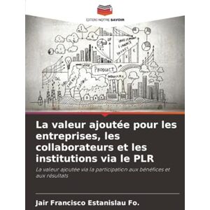 Estanislau Fo., Jair Francisco La valeur ajoutée pour les entreprises, les collaborateurs et les institutions via le PLR: La valeur ajoutée via la participation aux bénéfices et aux résultats Estanislau Fo., Jair Francisco La valeur ajoutée pour les entreprises, les collaborateurs et les institutions via le PLR: La valeur ajoutée via la participation aux bénéfices et aux résultats