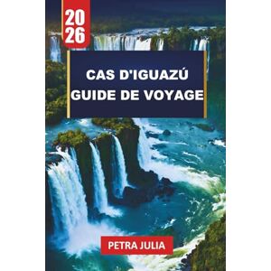 JULIA, PETRA CAS D'IGUAZÚ GUIDE DE VOYAGE 2026: Conseils essentiels, itinéraires et informations pour explorer les chutes d'eau les plus puissantes du monde JULIA, PETRA CAS D'IGUAZÚ GUIDE DE VOYAGE 2026: Conseils essentiels, itinéraires et informations pour explorer les chutes d'eau les plus puissantes du monde