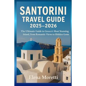 Moretti, Elena Santorini Travel Guide 2025–2026: The Ultimate Guide to Greece’s Most Stunning Island, from Romantic Views to Hidden Gems Moretti, Elena Santorini Travel Guide 2025–2026: The Ultimate Guide to Greece’s Most Stunning Island, from Romantic Views to Hidden Gems