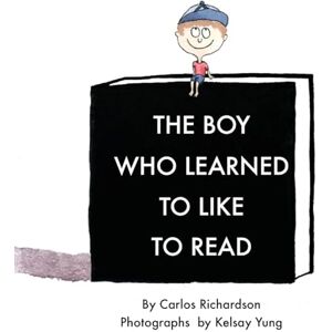 Richardson, Carlos The Boy Who Learned To Like To Read: A story about discovering the magic of reading Richardson, Carlos The Boy Who Learned To Like To Read: A story about discovering the magic of reading