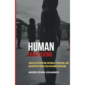 Johannes, Andre Edwin Human Trafficking: Traces of Exploitation: Historical, Structural, and Interpretive Perspectives on Human Trafficking Johannes, Andre Edwin Human Trafficking: Traces of Exploitation: Historical, Structural, and Interpretive Perspectives on Human Trafficking