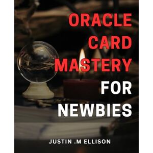 M Ellison, Justin . Oracle Card Mastery for Newbies: Unlock the Secrets of Oracle Cards: Discover Your Inner Wisdom and Master Your Readings with Ease M Ellison, Justin . Oracle Card Mastery for Newbies: Unlock the Secrets of Oracle Cards: Discover Your Inner Wisdom and Master Your Readings with Ease