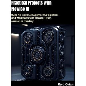 Orian, Reid Practical Projects With Flowise AI: Build No-code LLM Agents, RAG Pipelines and Workflows with Flowise-From scratch to Mastery Orian, Reid Practical Projects With Flowise AI: Build No-code LLM Agents, RAG Pipelines and Workflows with Flowise-From scratch to Mastery
