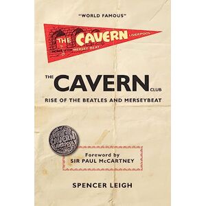 Spencer Leigh The Cavern Club: The Rise of The Beatles and Merseybeat Spencer Leigh The Cavern Club: The Rise of The Beatles and Merseybeat