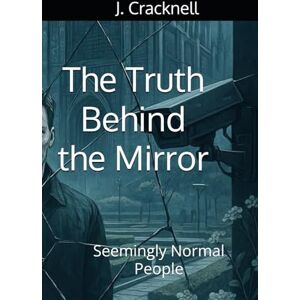 Cracknell, J. The Truth Behind the Mirror: Seemingly Normal People Cracknell, J. The Truth Behind the Mirror: Seemingly Normal People