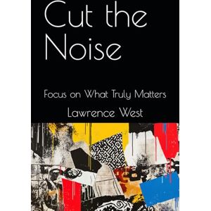 West, Lawrence Cut the Noise: Focus on What Truly Matters West, Lawrence Cut the Noise: Focus on What Truly Matters