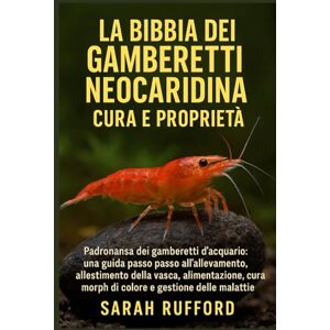 RUFFORD, SARAH LA BIBBIA DEI GAMBERETTI NEOCARIDINA CURA E PROPRIETÀ: Padronanza dei gamberetti d'acquario: una guida passo passo all'allevamento, all'allestimento ... di colore e alla gestione delle malattie RUFFORD, SARAH LA BIBBIA DEI GAMBERETTI NEOCARIDINA CURA E PROPRIETÀ: Padronanza dei gamberetti d'acquario: una guida passo passo all'allevamento, all'allestimento ... di colore e alla gestione delle malattie
