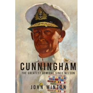 Winton, John Cunningham: The Greatest Admiral Since Nelson (Leading the Modern Royal Navy) Winton, John Cunningham: The Greatest Admiral Since Nelson (Leading the Modern Royal Navy)