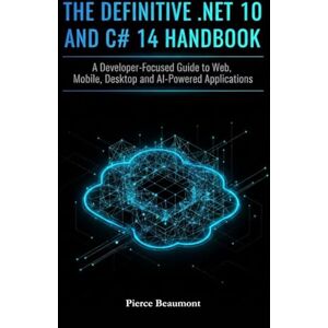 Beaumont, Pierce The Definitive .NET 10 and C# 14 Handbook: A Developer-Focused Guide to Web, Mobile, Desktop, and AI-Powered Applications. Beaumont, Pierce The Definitive .NET 10 and C# 14 Handbook: A Developer-Focused Guide to Web, Mobile, Desktop, and AI-Powered Applications.