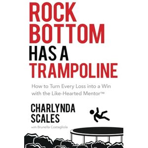 Scales, Charlynda Rock Bottom Has a Trampoline: How to Turn Every Loss into a Win with the Like-Hearted Mentor (TM) Scales, Charlynda Rock Bottom Has a Trampoline: How to Turn Every Loss into a Win with the Like-Hearted Mentor (TM)