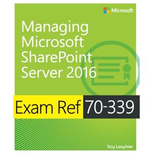 Lanphier, Troy Exam Ref 70-339 Managing Microsoft SharePoint Server 2016 Lanphier, Troy Exam Ref 70-339 Managing Microsoft SharePoint Server 2016