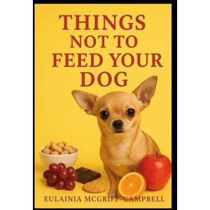 MCGRIFF-CAMPBELL, EULAINIA THINGS TO NOT FEED YOUR DOG MCGRIFF-CAMPBELL, EULAINIA THINGS TO NOT FEED YOUR DOG