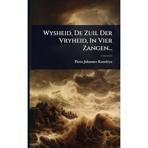 Kasteleyn, Pieter Johannes Wysheid, De Zuil Der Vryheid, In Vier Zangen... Kasteleyn, Pieter Johannes Wysheid, De Zuil Der Vryheid, In Vier Zangen...