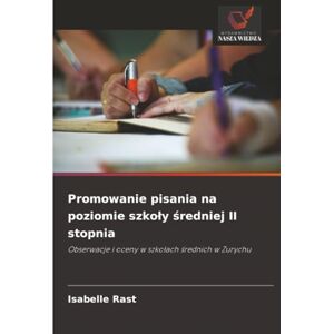 Rast, Isabelle Promowanie pisania na poziomie szkoły średniej II stopnia: Obserwacje i oceny w szkołach średnich w Zurychu: Obserwacje i oceny w szko¿ach ¿rednich w Zurychu Rast, Isabelle Promowanie pisania na poziomie szkoły średniej II stopnia: Obserwacje i oceny w szkołach średnich w Zurychu: Obserwacje i oceny w szko¿ach ¿rednich w Zurychu