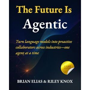 ELIAS, BRIAN The Future Is Agentic: Turn language models into proactive collaborators across industries—one agent at a time (Elite Coders Series: Your Tactical Guide to Modern Programming Mastery) ELIAS, BRIAN The Future Is Agentic: Turn language models into proactive collaborators across industries—one agent at a time (Elite Coders Series: Your Tactical Guide to Modern Programming Mastery)