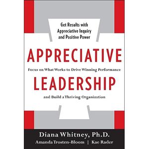 Whitney Appreciative Leadership (PB): Focus on What Works to Drive Winning Performance and Build a Thriving Organization Whitney Appreciative Leadership (PB): Focus on What Works to Drive Winning Performance and Build a Thriving Organization