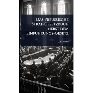 Mã1/4ller, C F Das Preussische Straf-Gesetzbuch nebst dem EinfÃ1/4hrungs-Gesetz Mã1/4ller, C F Das Preussische Straf-Gesetzbuch nebst dem EinfÃ1/4hrungs-Gesetz