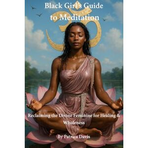 DAVIS, PATRICIA Black Girl’s Guide to Meditation: Reclaiming the Divine Feminine for Healing & Wholeness DAVIS, PATRICIA Black Girl’s Guide to Meditation: Reclaiming the Divine Feminine for Healing & Wholeness