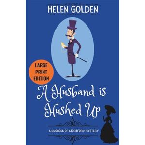 Golden, Helen A Husband is Hushed Up (A Duchess of Stortford Mystery): Large Print Edition: A Victorian Mystery: 2 (The Duchess of Stortford Mysteries (Large Print Editions)) Golden, Helen A Husband is Hushed Up (A Duchess of Stortford Mystery): Large Print Edition: A Victorian Mystery: 2 (The Duchess of Stortford Mysteries (Large Print Editions))