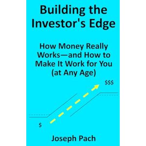 Pach, Joseph Building the Investor's Edge: How Money Really Works—and How to Make It Work for You (at Any Age) Pach, Joseph Building the Investor's Edge: How Money Really Works—and How to Make It Work for You (at Any Age)