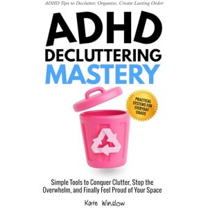 Winslow, Kate ADHD Decluttering Mastery: Simple Tools to Conquer Clutter, Stop the Overwhelm, and Finally Feel Proud of Your Space Winslow, Kate ADHD Decluttering Mastery: Simple Tools to Conquer Clutter, Stop the Overwhelm, and Finally Feel Proud of Your Space