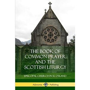 Scotland, Episcopal Church in The Book of Common Prayer and The Scottish Liturgy Scotland, Episcopal Church in The Book of Common Prayer and The Scottish Liturgy