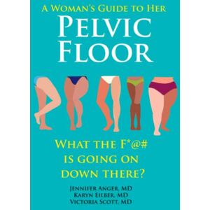Anger MD, Jennifer A Woman's Guide to Her Pelvic Floor: What the F*@# Is Going On Down There? Anger MD, Jennifer A Woman's Guide to Her Pelvic Floor: What the F*@# Is Going On Down There?