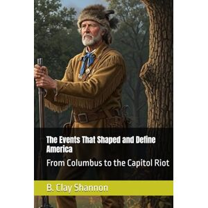 Shannon, B. Clay The Events That Shaped and Define America: From Columbus to the Capitol Riot Shannon, B. Clay The Events That Shaped and Define America: From Columbus to the Capitol Riot