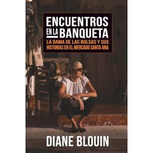 Blouin, Diane Encuentros en la Banqueta: La dama de las bolsas y sus historias en el Mercado Santa Ana Blouin, Diane Encuentros en la Banqueta: La dama de las bolsas y sus historias en el Mercado Santa Ana