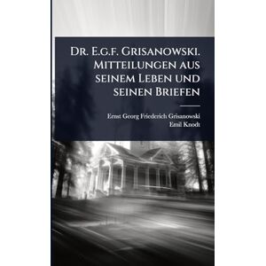 Knodt, Emil Dr. E.g.f. Grisanowski. Mitteilungen aus seinem Leben und seinen Briefen Knodt, Emil Dr. E.g.f. Grisanowski. Mitteilungen aus seinem Leben und seinen Briefen