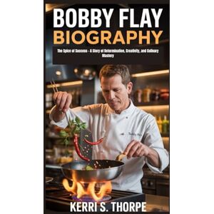 S. THORPE, KERRI BOBBY FLAY BIOGRAPHY: The Spice of Success – A Story of Determination, Creativity, and Culinary Mastery S. THORPE, KERRI BOBBY FLAY BIOGRAPHY: The Spice of Success – A Story of Determination, Creativity, and Culinary Mastery