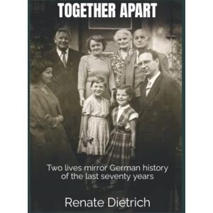 Dietrich, Renate TOGETHER APART: Two lives mirror German history of the last seventy years Dietrich, Renate TOGETHER APART: Two lives mirror German history of the last seventy years