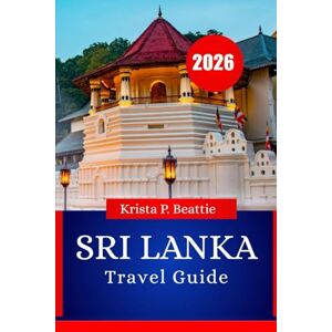 Beattie, Krista P. SRI LANKA TRAVEL GUIDE 2026: Must-See Sights, Culture, Cuisine & Adventure Escapes Beattie, Krista P. SRI LANKA TRAVEL GUIDE 2026: Must-See Sights, Culture, Cuisine & Adventure Escapes