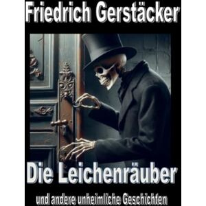 Gerstäcker, Friedrich Die Leichenräuber: und andere heimliche und unheimliche Geschichten Gerstäcker, Friedrich Die Leichenräuber: und andere heimliche und unheimliche Geschichten