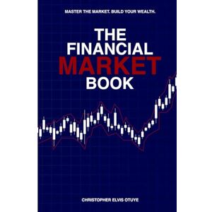 Otuye, Christopher Elvis The Financial Market Book: Master trading the financial market Fundamental and Technical Analysis A comprehensive guide to trading methods and applications 6 x 9 inches 136pages Otuye, Christopher Elvis The Financial Market Book: Master trading the financial market Fundamental and Technical Analysis A comprehensive guide to trading methods and applications 6 x 9 inches 136pages