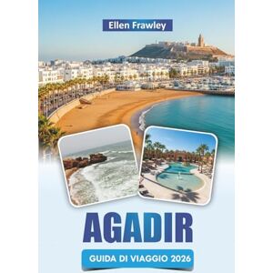 Frawley, Ellen AGADIR REISEFÜHRER 2026: Entdecken Sie Strände, Küstenwanderungen, die lokale Küche, Outdoor-Abenteuer und kulturelle Erlebnisse an der marokkanischen Atlantikküste Frawley, Ellen AGADIR REISEFÜHRER 2026: Entdecken Sie Strände, Küstenwanderungen, die lokale Küche, Outdoor-Abenteuer und kulturelle Erlebnisse an der marokkanischen Atlantikküste