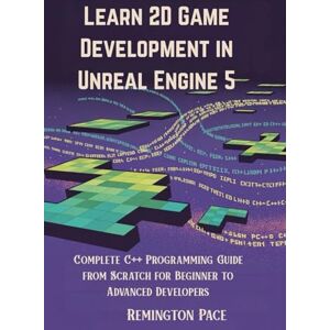 Remington Learn 2D Game Development in Unreal Engine 5: Complete C++ Programming Guide from Scratch for Beginner to Advanced Developers Remington Learn 2D Game Development in Unreal Engine 5: Complete C++ Programming Guide from Scratch for Beginner to Advanced Developers