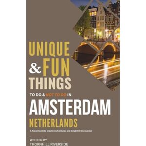 Riverside, Thornhill Unique and Fun Things To Do and Not To In Amsterdam, Netherlands: A Travel Guide To Creative Adventures and Delightful Discoveries! (Unique and Funs Things Travel Guides) Riverside, Thornhill Unique and Fun Things To Do and Not To In Amsterdam, Netherlands: A Travel Guide To Creative Adventures and Delightful Discoveries! (Unique and Funs Things Travel Guides)